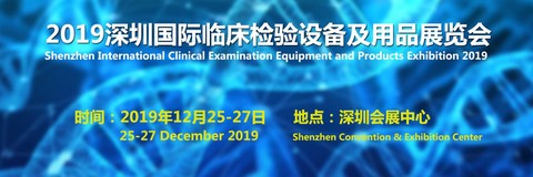2019深圳国际临床检验设备及用品展览会即将召开_2019临床检验会议有哪些
