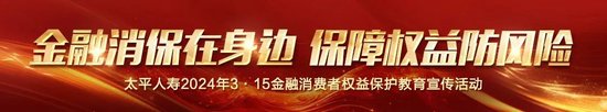 太平人寿全面启动2024年“3·15”金融消费者权益保护教育宣传活动