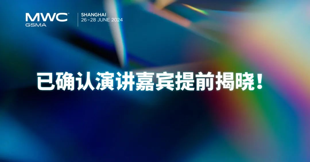 2024 MWC上海 | 部分重磅演讲嘉宾提前揭晓！
