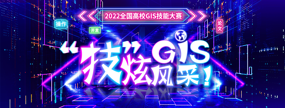 2022全国高校GIS技能大赛全面启动，精彩如约而至！