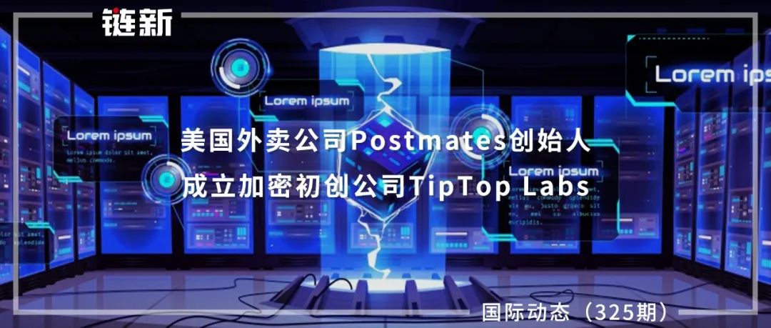 美国外卖公司Postmates创始人成立加密初创公司TipTop Labs｜国际动态（325期）