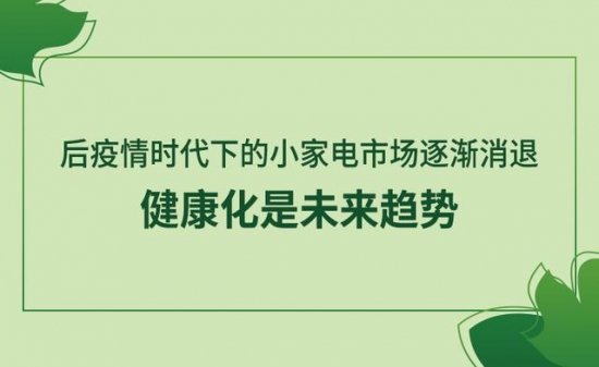 后疫情时代下的小家电市场逐渐消退，健康化是未来趋势