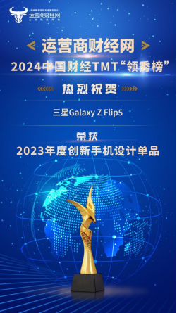 2024中国财经TMT行业“领秀榜”揭晓 三星Galaxy Z Flip5斩获“2023年度创新手机设计单品”