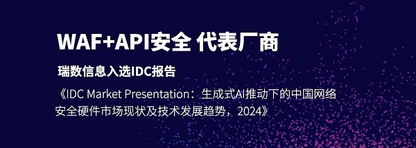 WAF+API安全代表厂商｜瑞数信息入选IDC报告《生成式AI推动下的中国网络安全硬件市场现状及技术发展趋势》