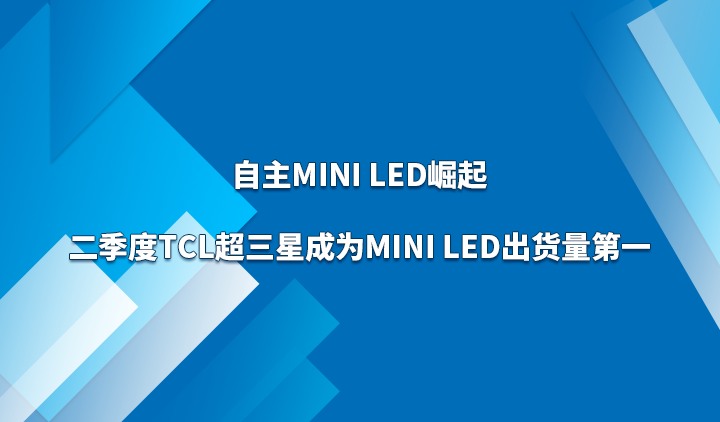 自主Mini LED崛起，二季度TCL超三星成为Mini LED出货量第一