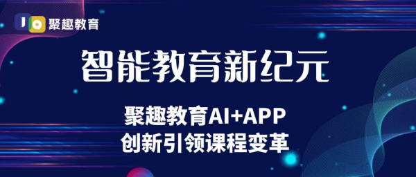 智能教育新纪元：聚趣教育AI+APP创新引领课程变革