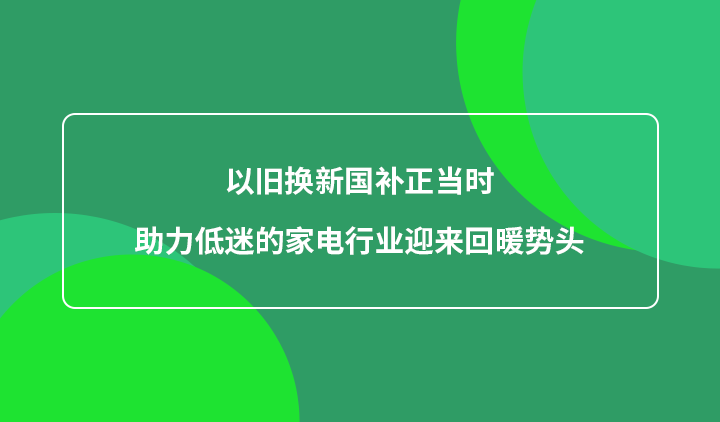 以旧换新国补正当时，助力低迷的家电行业迎来回暖势头