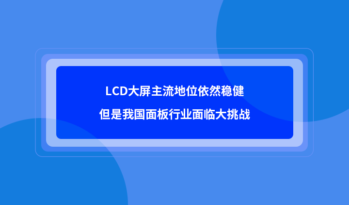 LCD大屏主流地位依然稳健，但是我国面板行业面临大挑战