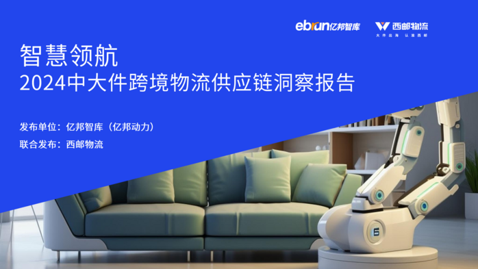 重磅：亿邦智库联合西邮物流发布《2024中大件跨境物流供应链洞察报告》